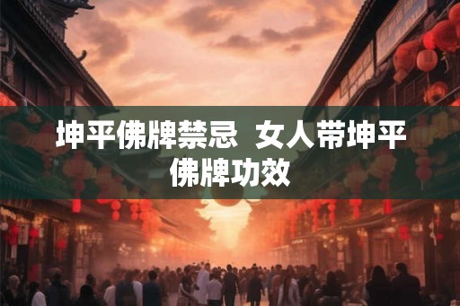 坤平佛牌禁忌 女人带坤平佛牌功效 坤平佛牌禁忌 女人带坤平佛牌功效