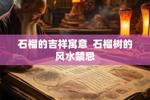 石榴的吉祥寓意  石榴树的风水禁忌