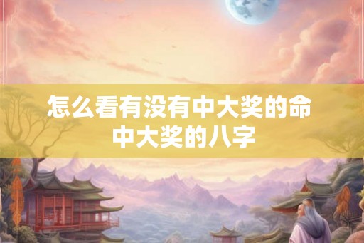 怎么看有没有中大奖的命 中大奖的八字