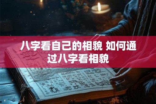八字看自己的相貌 如何通过八字看相貌 八字看自己的相貌 如何通过八字看相貌