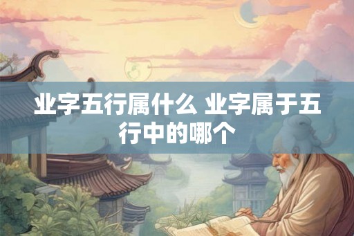 业字五行属什么 业字属于五行中的哪个