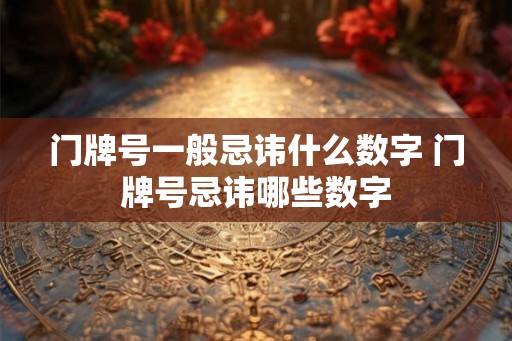 门牌号一般忌讳什么数字 门牌号忌讳哪些数字