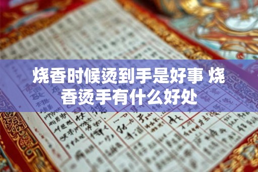 烧香时候烫到手是好事 烧香烫手有什么好处