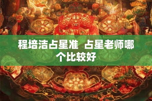 程培洁占星准  占星老师哪个比较好