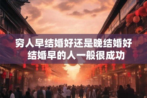 穷人早结婚好还是晚结婚好  结婚早的人一般很成功