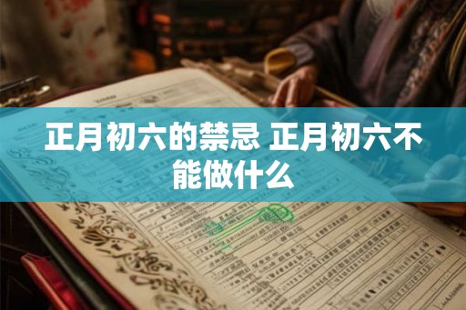 正月初六的禁忌 正月初六不能做什么 正月初六的禁忌 正月初六不能做什么
