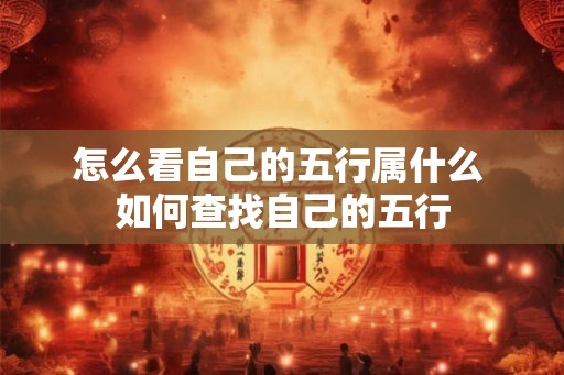 怎么看自己的五行属什么 如何查找自己的五行