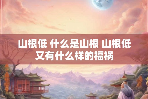 山根低 什么是山根 山根低又有什么样的福祸