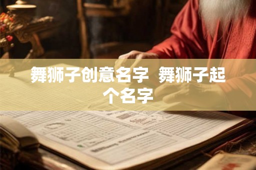 舞狮子创意名字  舞狮子起个名字