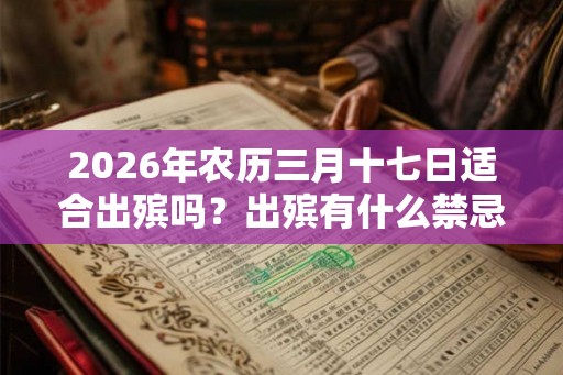 2026年农历三月十七日适合出殡吗？出殡有什么禁忌？