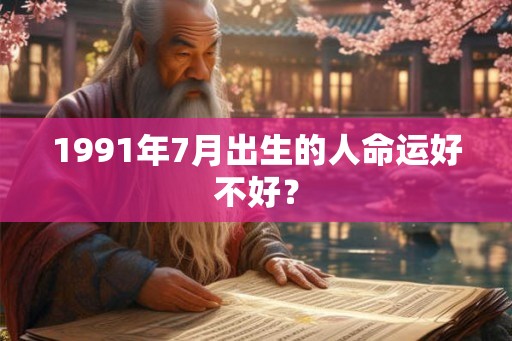 1991年7月出生的人命运好不好? 1991年7月出生的人命运好不好?