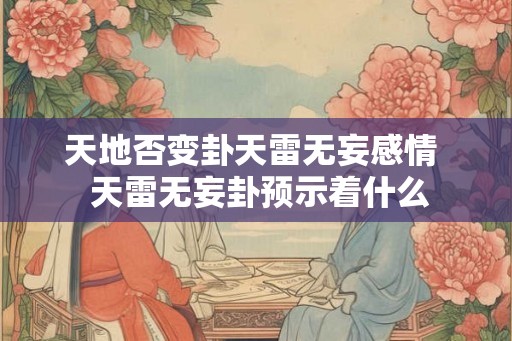 天地否变卦天雷无妄感情  天雷无妄卦预示着什么