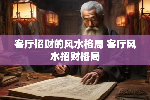 客厅招财的风水格局 客厅风水招财格局