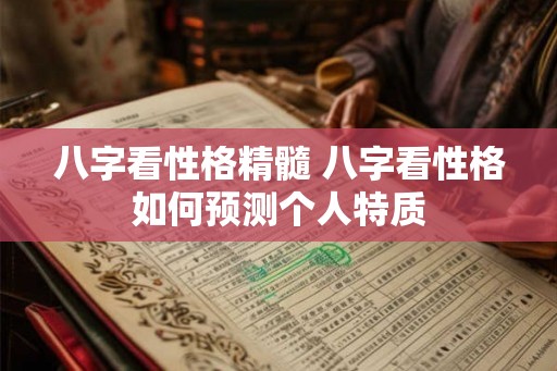 八字看性格精髓 八字看性格如何预测个人特质