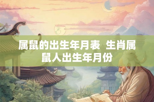 属鼠的出生年月表  生肖属鼠人出生年月份
