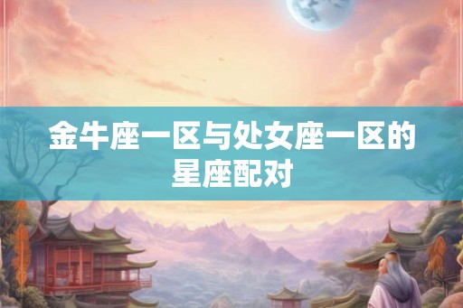 金牛座一区与处女座一区的星座配对