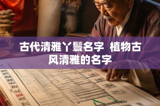 古代清雅丫鬟名字  植物古风清雅的名字