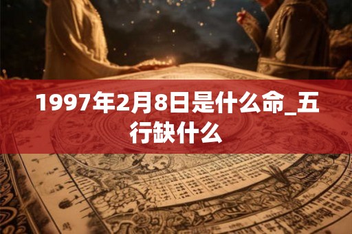 1997年2月8日是什么命_五行缺什么