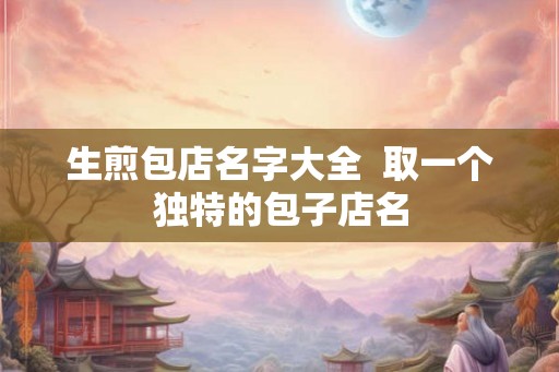 生煎包店名字大全  取一个独特的包子店名