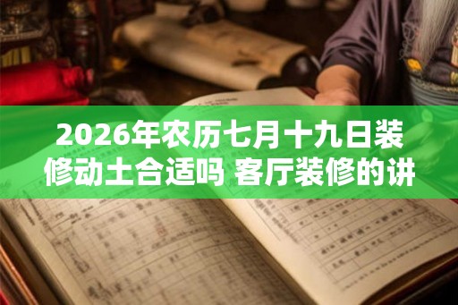 2026年农历七月十九日装修动土合适吗 客厅装修的讲究