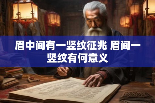 眉中间有一竖纹征兆 眉间一竖纹有何意义