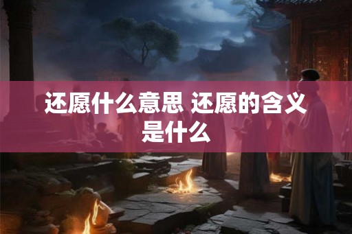 还愿什么意思 还愿的含义是什么