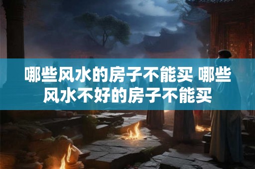 哪些风水的房子不能买 哪些风水不好的房子不能买