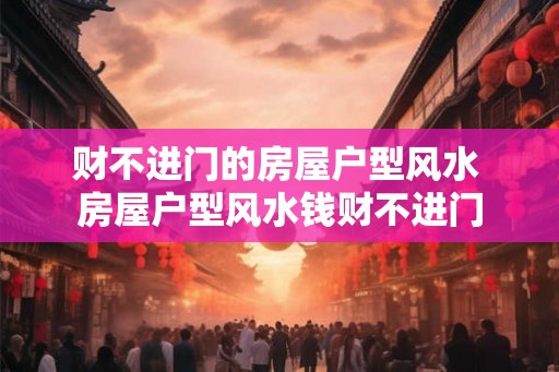 财不进门的房屋户型风水 房屋户型风水钱财不进门