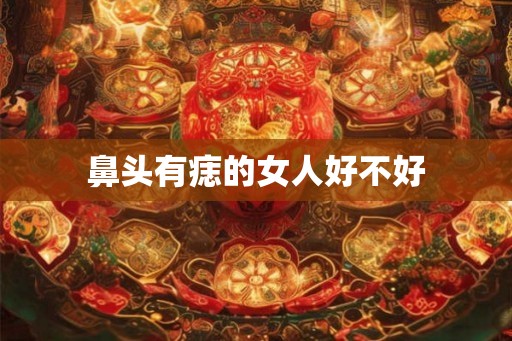 鼻头有痣的女人好不好 鼻头有痣的女人好不好
