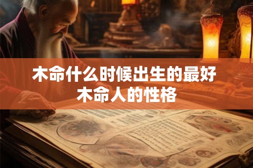 木命什么时候出生的最好 木命人的性格