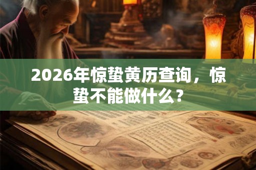 2026年惊蛰黄历查询，惊蛰不能做什么？