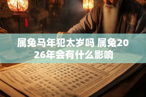 属兔马年犯太岁吗 属兔2026年会有什么影响