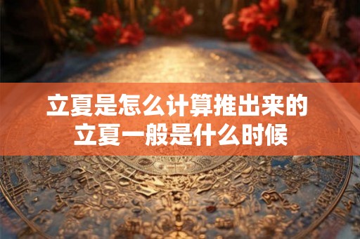 立夏是怎么计算推出来的 立夏一般是什么时候