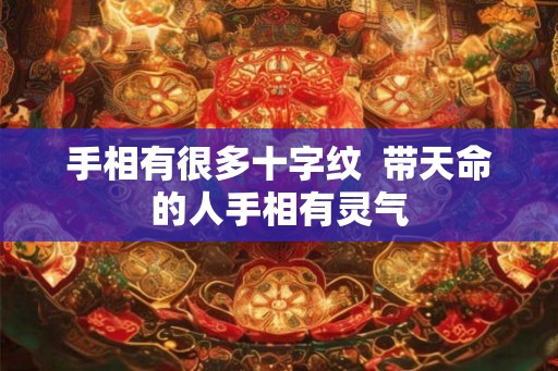 手相有很多十字纹  带天命的人手相有灵气