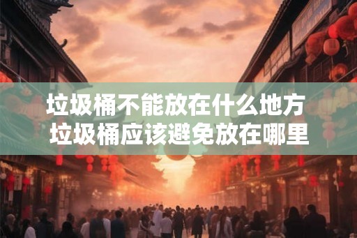垃圾桶不能放在什么地方 垃圾桶应该避免放在哪里