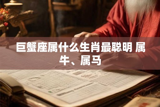 巨蟹座属什么生肖最聪明 属牛、属马 巨蟹座属什么生肖最聪明 属牛、属马