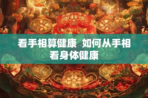 看手相算健康  如何从手相看身体健康