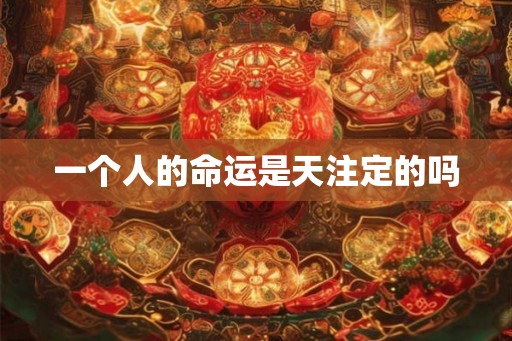 一个人的命运是天注定的吗 一个人的命运是天注定的吗
