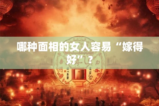 哪种面相的女人容易“嫁得好”？