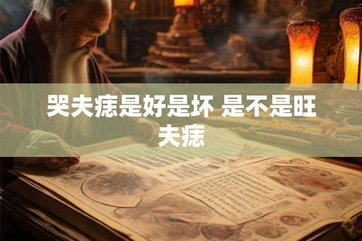 哭夫痣是好是坏 是不是旺夫痣
