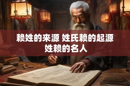 赖姓的来源 姓氏赖的起源 姓赖的名人