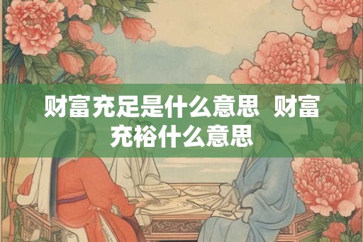 财富充足是什么意思  财富充裕什么意思