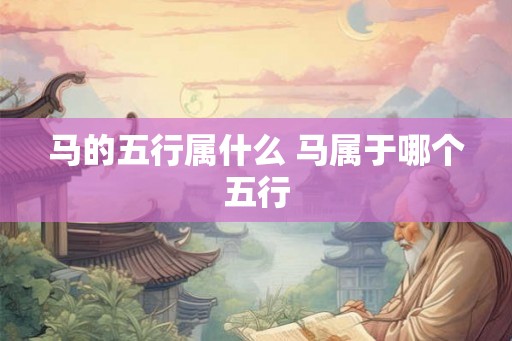 马的五行属什么 马属于哪个五行