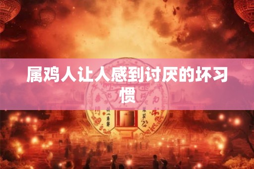 属鸡人让人感到讨厌的坏习惯