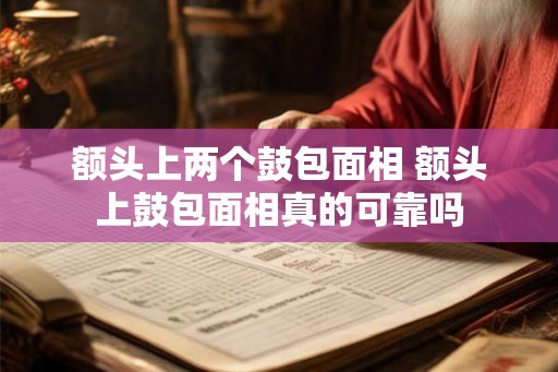 额头上两个鼓包面相 额头上鼓包面相真的可靠吗