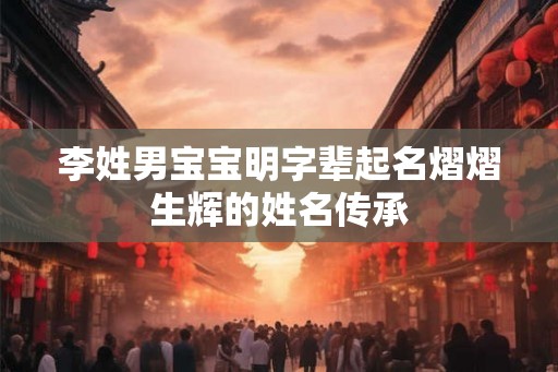 李姓男宝宝明字辈起名熠熠生辉的姓名传承