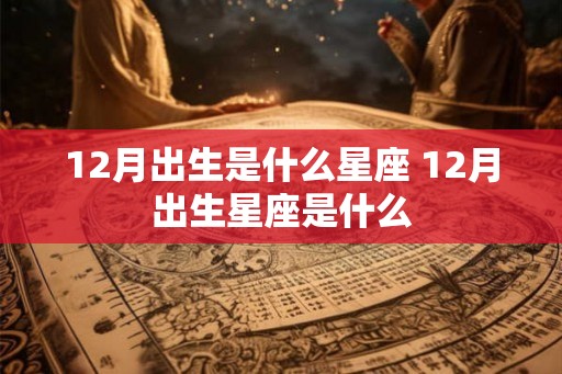 12月出生是什么星座 12月出生星座是什么