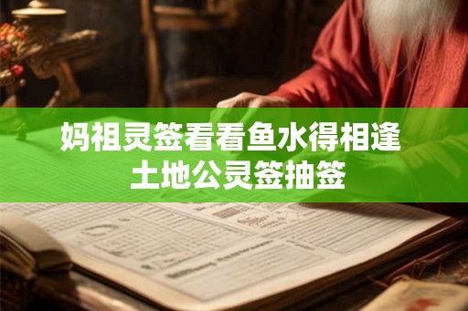妈祖灵签看看鱼水得相逢  土地公灵签抽签