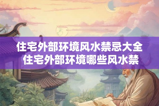 住宅外部环境风水禁忌大全 住宅外部环境哪些风水禁忌需避免