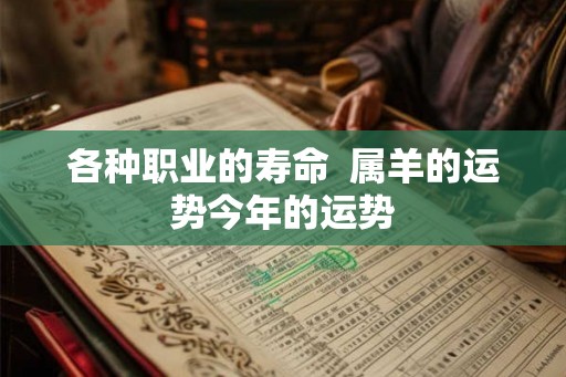各种职业的寿命  属羊的运势今年的运势